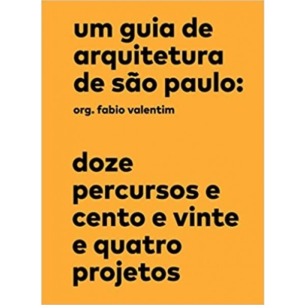 Um Guia de Arquitetura de São Paulo: Doze Percursos e Cento e Vinte e Quatro Projetos