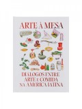 ARTE À MESA DIALOGOS ENTRE ARTE E COMIDA NA AMERICA LATINA
